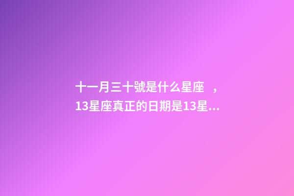 十一月三十號是什么星座，13星座真正的日期是13星座排名順序